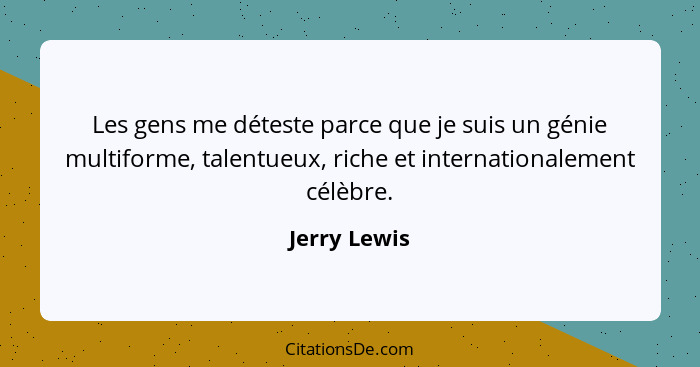Les gens me déteste parce que je suis un génie multiforme, talentueux, riche et internationalement célèbre.... - Jerry Lewis