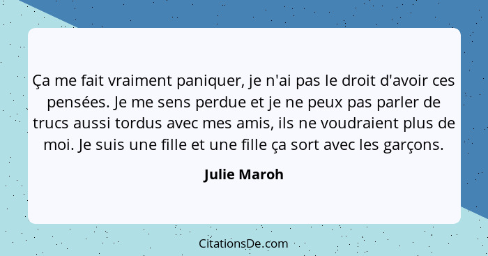 Ça me fait vraiment paniquer, je n'ai pas le droit d'avoir ces pensées. Je me sens perdue et je ne peux pas parler de trucs aussi tordus... - Julie Maroh