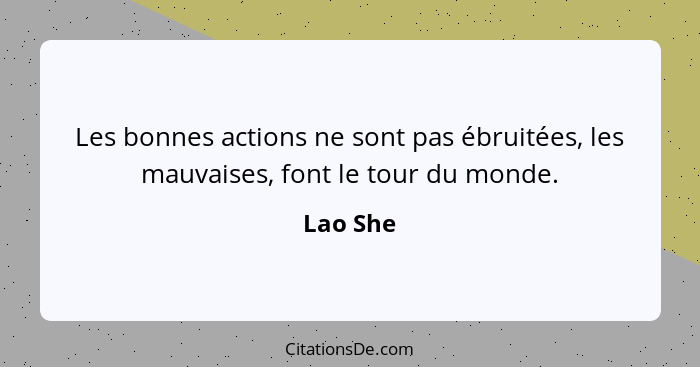 Les bonnes actions ne sont pas ébruitées, les mauvaises, font le tour du monde.... - Lao She