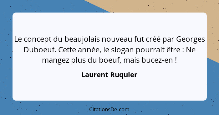 Le concept du beaujolais nouveau fut créé par Georges Duboeuf. Cette année, le slogan pourrait être : Ne mangez plus du boeuf,... - Laurent Ruquier