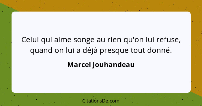 Celui qui aime songe au rien qu'on lui refuse, quand on lui a déjà presque tout donné.... - Marcel Jouhandeau