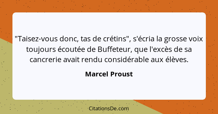 "Taisez-vous donc, tas de crétins", s'écria la grosse voix toujours écoutée de Buffeteur, que l'excès de sa cancrerie avait rendu cons... - Marcel Proust