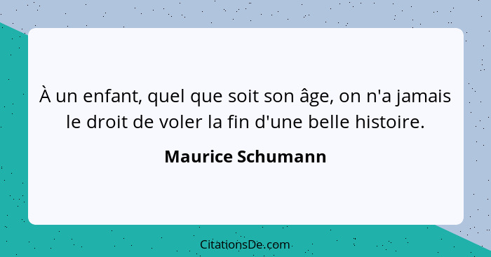 À un enfant, quel que soit son âge, on n'a jamais le droit de voler la fin d'une belle histoire.... - Maurice Schumann