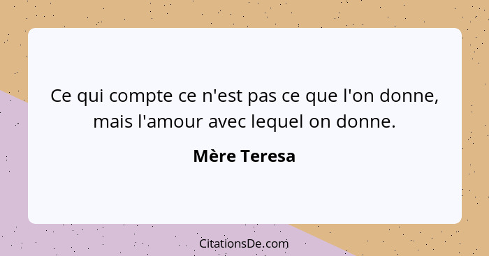 Ce qui compte ce n'est pas ce que l'on donne, mais l'amour avec lequel on donne.... - Mère Teresa