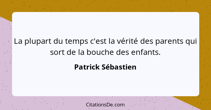 La plupart du temps c'est la vérité des parents qui sort de la bouche des enfants.... - Patrick Sébastien