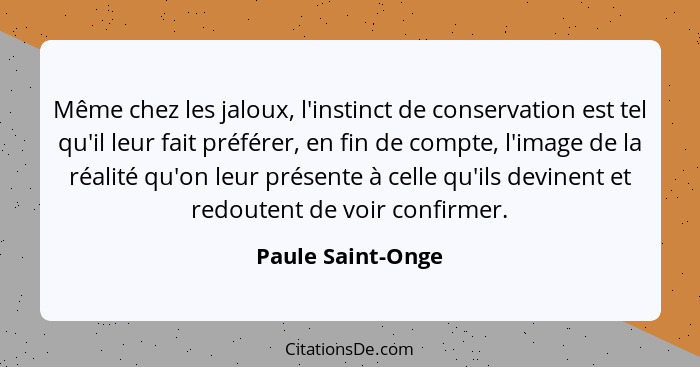 Même chez les jaloux, l'instinct de conservation est tel qu'il leur fait préférer, en fin de compte, l'image de la réalité qu'on le... - Paule Saint-Onge