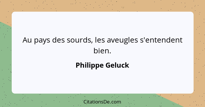 Au pays des sourds, les aveugles s'entendent bien.... - Philippe Geluck