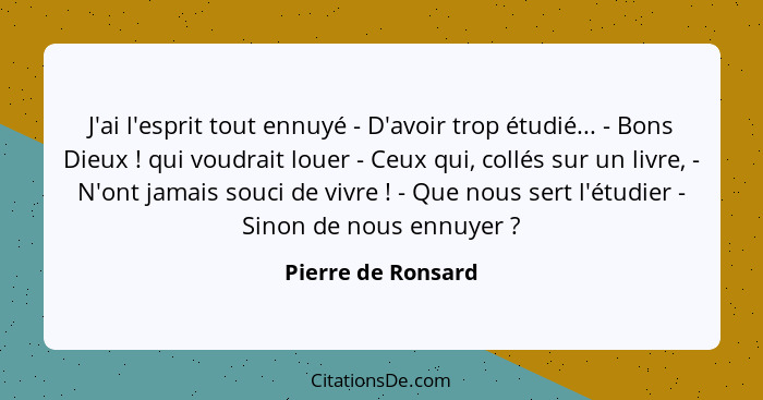 J'ai l'esprit tout ennuyé - D'avoir trop étudié... - Bons Dieux ! qui voudrait louer - Ceux qui, collés sur un livre, - N'ont... - Pierre de Ronsard