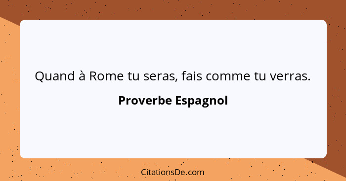 Quand à Rome tu seras, fais comme tu verras.... - Proverbe Espagnol