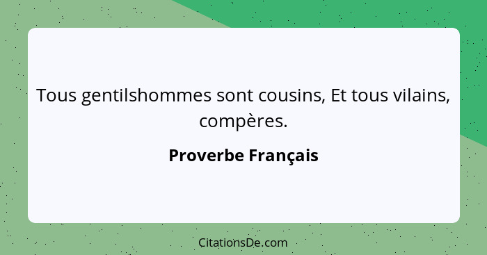 Tous gentilshommes sont cousins, Et tous vilains, compères.... - Proverbe Français