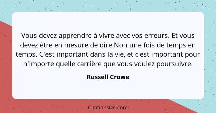 Vous devez apprendre à vivre avec vos erreurs. Et vous devez être en mesure de dire Non une fois de temps en temps. C'est important da... - Russell Crowe