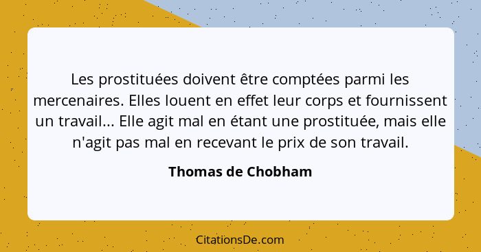 Les prostituées doivent être comptées parmi les mercenaires. Elles louent en effet leur corps et fournissent un travail... Elle ag... - Thomas de Chobham