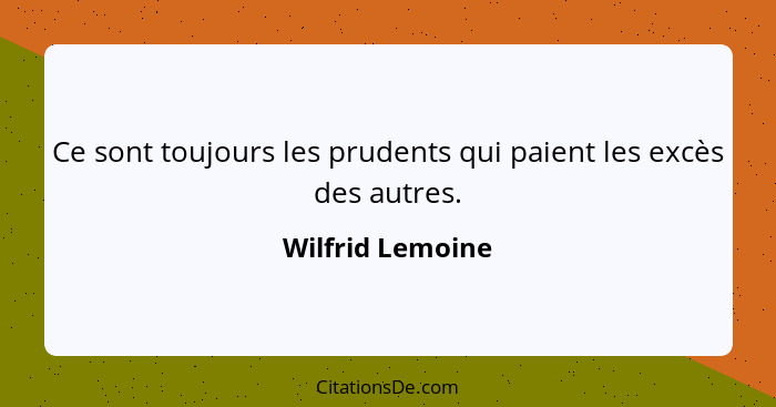 Ce sont toujours les prudents qui paient les excès des autres.... - Wilfrid Lemoine