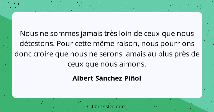 Nous ne sommes jamais très loin de ceux que nous détestons. Pour cette même raison, nous pourrions donc croire que nous ne sero... - Albert Sánchez Piñol