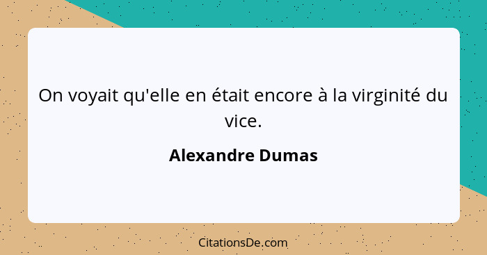 On voyait qu'elle en était encore à la virginité du vice.... - Alexandre Dumas