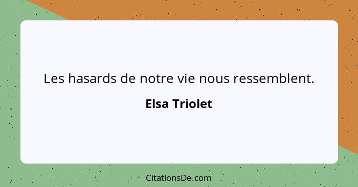 Les hasards de notre vie nous ressemblent.... - Elsa Triolet