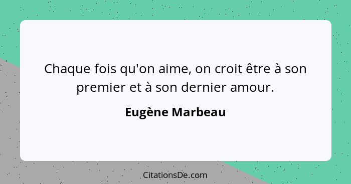 Chaque fois qu'on aime, on croit être à son premier et à son dernier amour.... - Eugène Marbeau