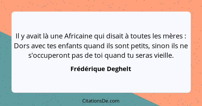 Il y avait là une Africaine qui disait à toutes les mères : Dors avec tes enfants quand ils sont petits, sinon ils ne s'occu... - Frédérique Deghelt