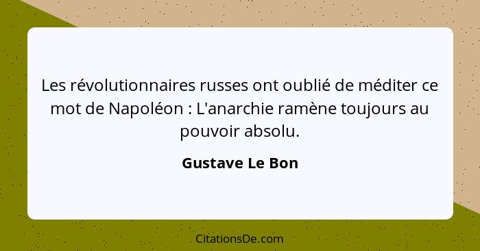 Les révolutionnaires russes ont oublié de méditer ce mot de Napoléon : L'anarchie ramène toujours au pouvoir absolu.... - Gustave Le Bon