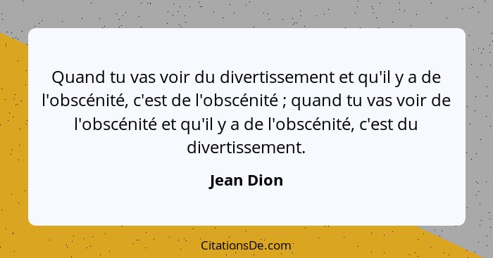 Quand tu vas voir du divertissement et qu'il y a de l'obscénité, c'est de l'obscénité ; quand tu vas voir de l'obscénité et qu'il y a... - Jean Dion