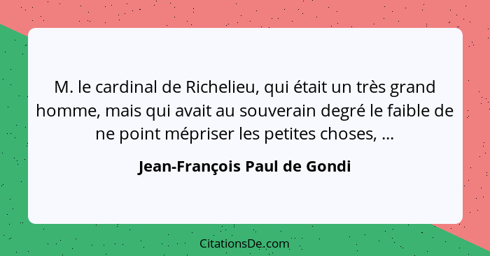 M. le cardinal de Richelieu, qui était un très grand homme, mais qui avait au souverain degré le faible de ne point mépr... - Jean-François Paul de Gondi