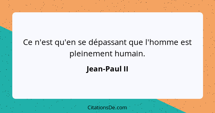 Ce n'est qu'en se dépassant que l'homme est pleinement humain.... - Jean-Paul II