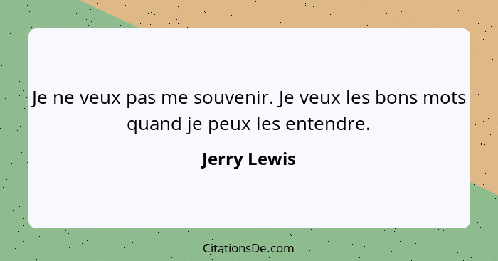 Je ne veux pas me souvenir. Je veux les bons mots quand je peux les entendre.... - Jerry Lewis