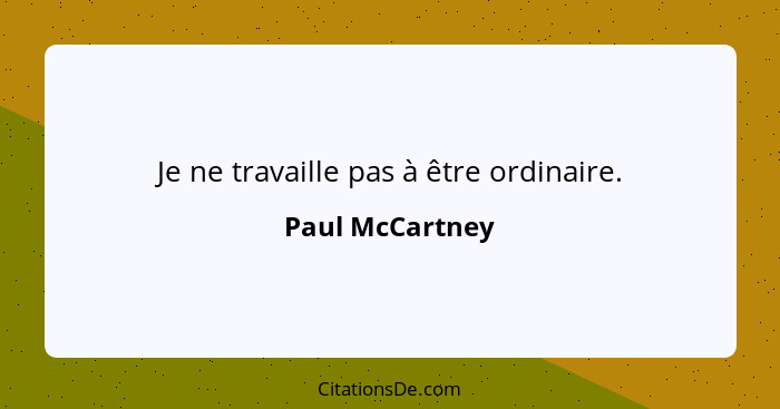 Je ne travaille pas à être ordinaire.... - Paul McCartney