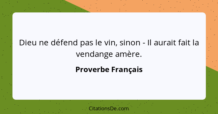 Dieu ne défend pas le vin, sinon - Il aurait fait la vendange amère.... - Proverbe Français