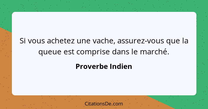 Si vous achetez une vache, assurez-vous que la queue est comprise dans le marché.... - Proverbe Indien