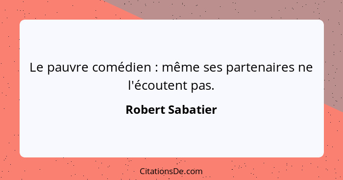 Le pauvre comédien : même ses partenaires ne l'écoutent pas.... - Robert Sabatier