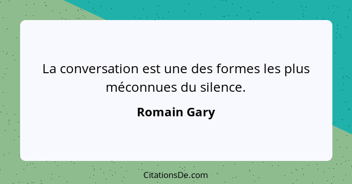 La conversation est une des formes les plus méconnues du silence.... - Romain Gary