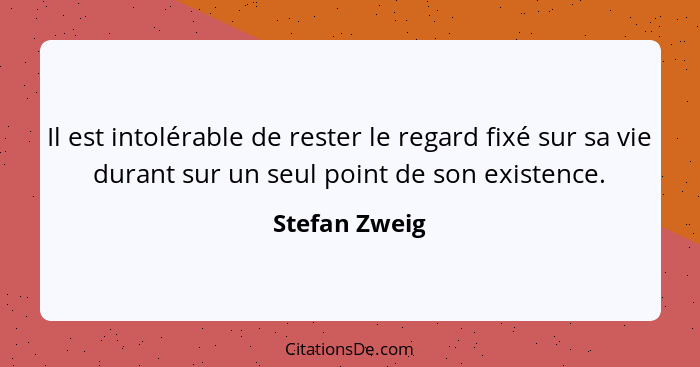 Il est intolérable de rester le regard fixé sur sa vie durant sur un seul point de son existence.... - Stefan Zweig