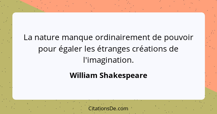 La nature manque ordinairement de pouvoir pour égaler les étranges créations de l'imagination.... - William Shakespeare