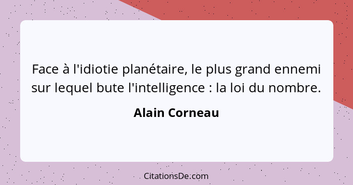 Face à l'idiotie planétaire, le plus grand ennemi sur lequel bute l'intelligence : la loi du nombre.... - Alain Corneau