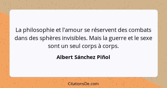 La philosophie et l'amour se réservent des combats dans des sphères invisibles. Mais la guerre et le sexe sont un seul corps à... - Albert Sánchez Piñol