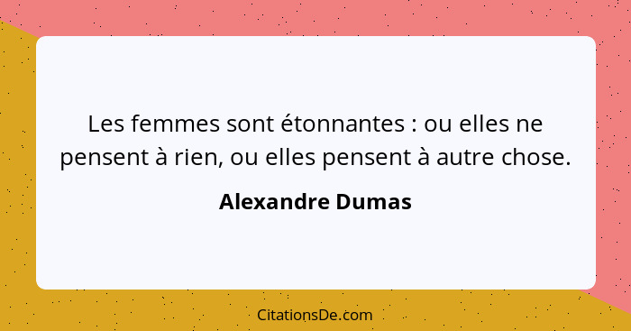 Les femmes sont étonnantes : ou elles ne pensent à rien, ou elles pensent à autre chose.... - Alexandre Dumas