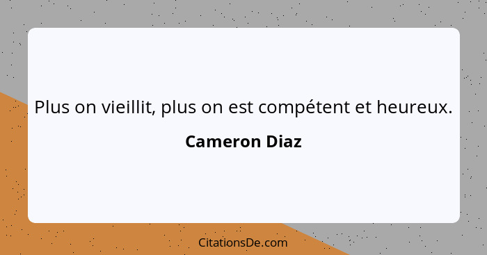 Plus on vieillit, plus on est compétent et heureux.... - Cameron Diaz