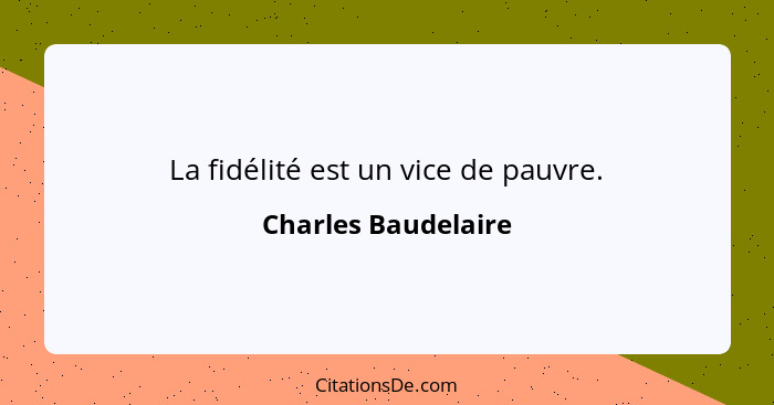 La fidélité est un vice de pauvre.... - Charles Baudelaire