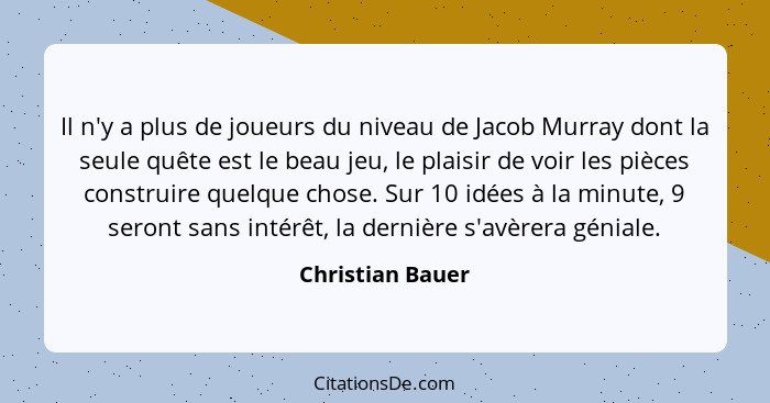 Il n'y a plus de joueurs du niveau de Jacob Murray dont la seule quête est le beau jeu, le plaisir de voir les pièces construire que... - Christian Bauer