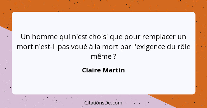 Un homme qui n'est choisi que pour remplacer un mort n'est-il pas voué à la mort par l'exigence du rôle même ?... - Claire Martin