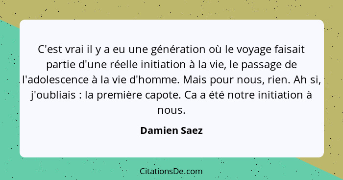 C'est vrai il y a eu une génération où le voyage faisait partie d'une réelle initiation à la vie, le passage de l'adolescence à la vie d... - Damien Saez