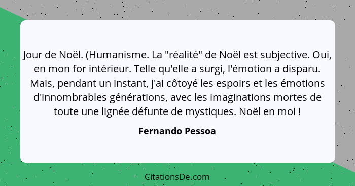 Jour de Noël. (Humanisme. La "réalité" de Noël est subjective. Oui, en mon for intérieur. Telle qu'elle a surgi, l'émotion a disparu... - Fernando Pessoa