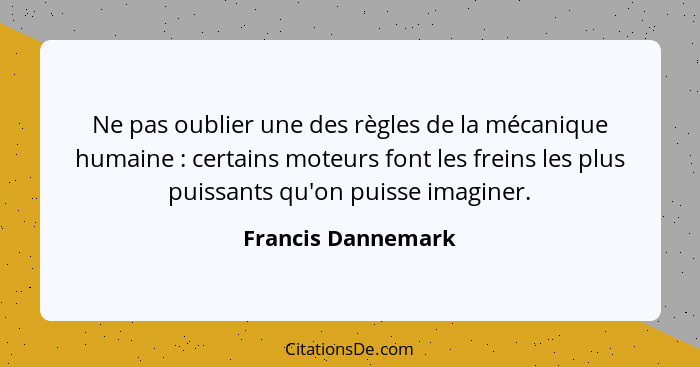 Ne pas oublier une des règles de la mécanique humaine : certains moteurs font les freins les plus puissants qu'on puisse imag... - Francis Dannemark