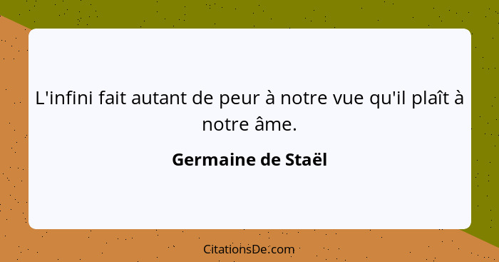 L'infini fait autant de peur à notre vue qu'il plaît à notre âme.... - Germaine de Staël