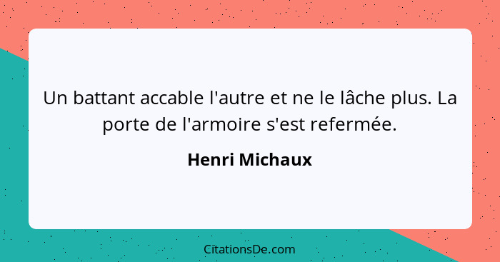 Un battant accable l'autre et ne le lâche plus. La porte de l'armoire s'est refermée.... - Henri Michaux