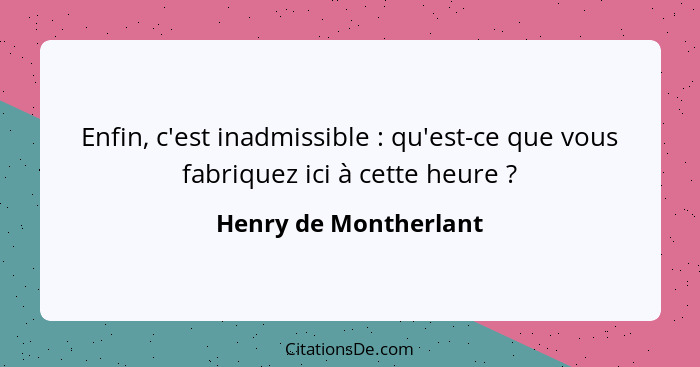 Enfin, c'est inadmissible : qu'est-ce que vous fabriquez ici à cette heure ?... - Henry de Montherlant