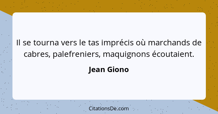 Il se tourna vers le tas imprécis où marchands de cabres, palefreniers, maquignons écoutaient.... - Jean Giono