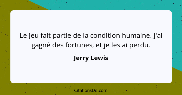 Le jeu fait partie de la condition humaine. J'ai gagné des fortunes, et je les ai perdu.... - Jerry Lewis