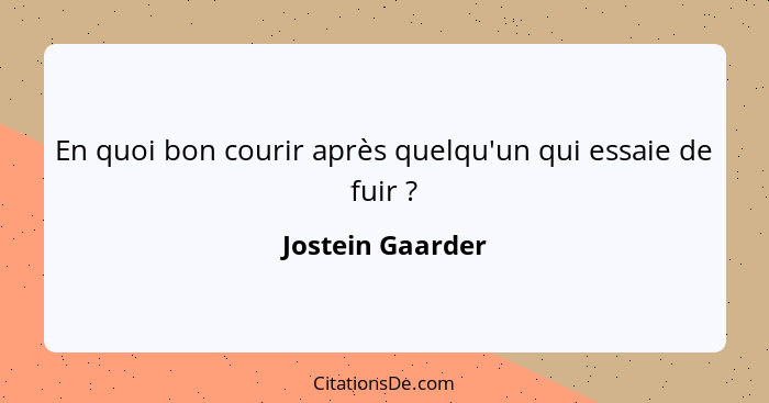 En quoi bon courir après quelqu'un qui essaie de fuir ?... - Jostein Gaarder